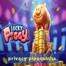 privacy pipoquinha